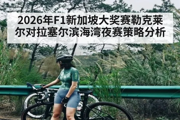2026年F1新加坡大奖赛勒克莱尔对拉塞尔滨海湾夜赛策略分析（kaiyun）